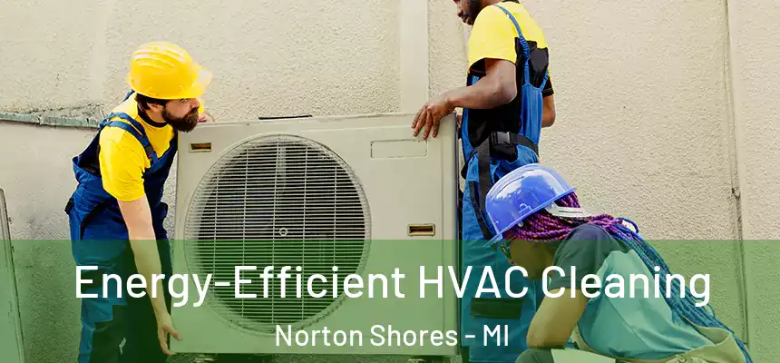  Energy-Efficient HVAC Cleaning Norton Shores - MI