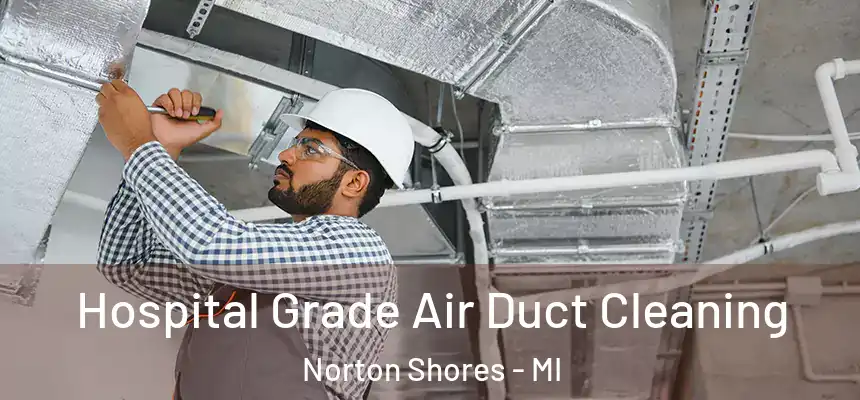 Hospital Grade Air Duct Cleaning Norton Shores - MI