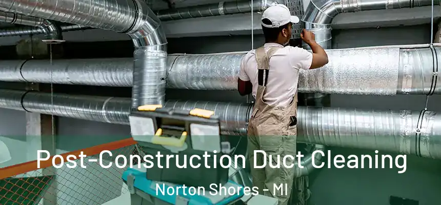  Post-Construction Duct Cleaning Norton Shores - MI
